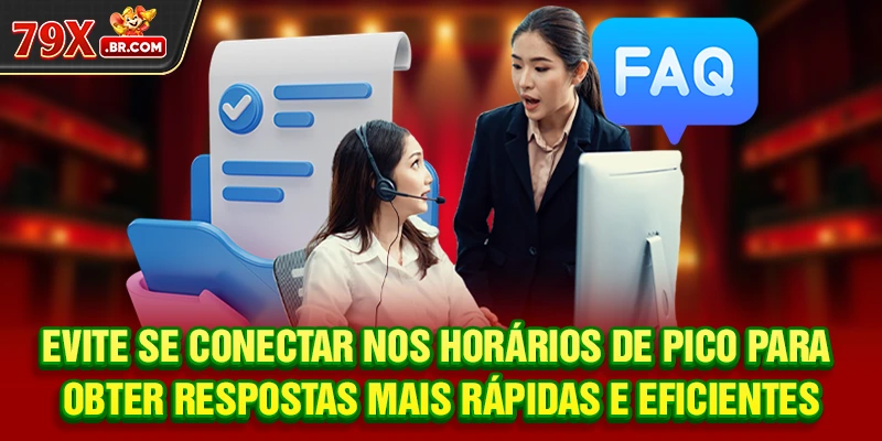 Evite se conectar nos horários de pico para obter respostas mais rápidas e eficientes