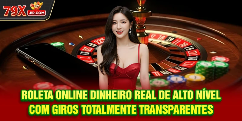 Roleta Online Dinheiro Real de alto nível com giros totalmente transparentes