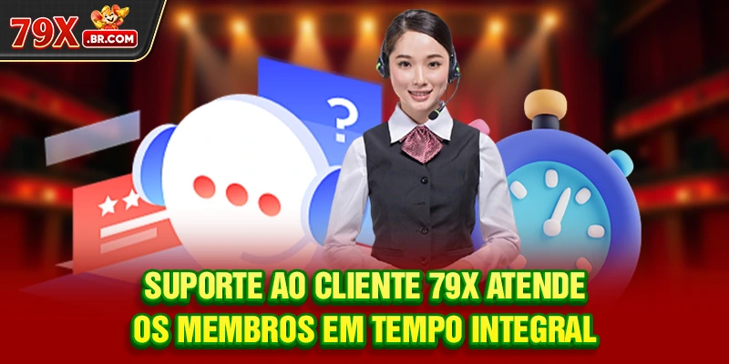 Suporte ao Cliente 79X atende os membros em tempo integral