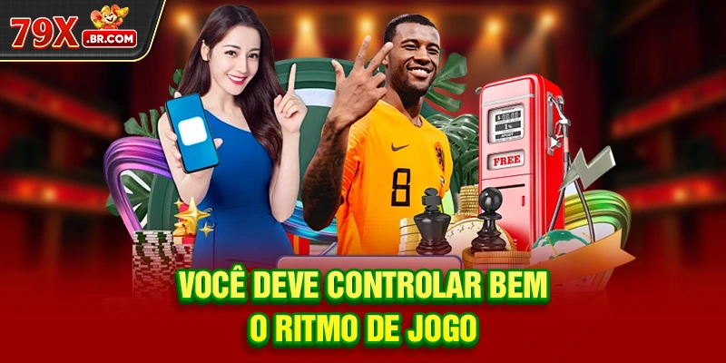 Você deve controlar bem o ritmo de jogo
